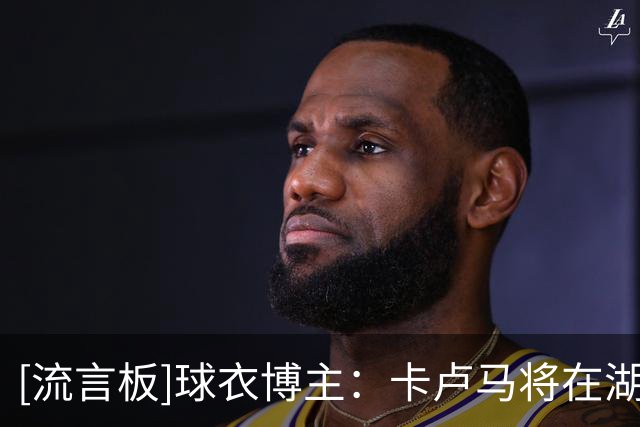 [流言板]球衣博主：卡卢马将在湖人身穿47号球衣，队史从未有人穿过